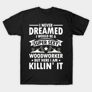 I Never Dreamed I Would Be a Super Sexy Woodworker T-Shirt